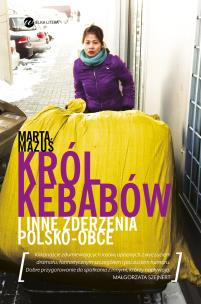 Król kebabów i inne zderzenia polsko - obce. Autor: Marta Mazuś. Multiszop.pl Okładka książki Król kebabów i inne zderzenia polsko - obce
