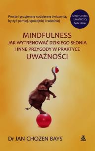 Mindfulness Jak wytresować dzikiego słonia i inne przygody w praktyce uważności. Autor: Jan Chozen Bays. Multiszop.pl Okładka książki Mindfulness Jak wytresować dzikiego słonia i inne przygody w praktyce uważności