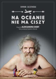 Na oceanie nie ma ciszy. Biografia Aleksandra Doby, który przepłynął kajakiem Atlantyk. Autor: Dominik Szczepański. Multiszop.pl Okładka książki Na oceanie nie ma ciszy. Biografia Aleksandra Doby, który przepłynął kajakiem Atlantyk