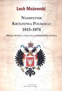 Namiestnik Królestwa Polskiego 1815-1874. Model prawny a praktyka ustrojowopolityczna. Autor: Mażewski Lech. Multiszop.pl Okładka książki Namiestnik Królestwa Polskiego 1815-1874. Model prawny a praktyka ustrojowopolityczna