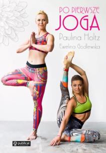 Po pierwsze joga. Autor: Godlewska-Byliniak Ewelina, Paulina Holtz. Multiszop.pl Okładka książki Po pierwsze joga