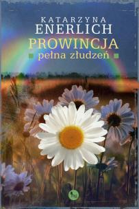 Prowincja pełna złudzeń. Autor: Katarzyna Enerlich. Multiszop.pl Okładka książki Prowincja pełna złudzeń