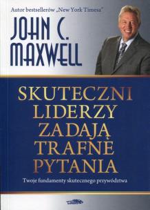 Skuteczni liderzy zadają trafne pytania. Autor: John C. Maxwell. Multiszop.pl Okładka książki Skuteczni liderzy zadają trafne pytania