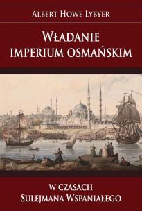 Władanie imperium osmańskim w czasach Sulejmana Wspaniałego. Autor: Lybyer Albert Howe. Multiszop.pl Okładka książki Władanie imperium osmańskim w czasach Sulejmana Wspaniałego