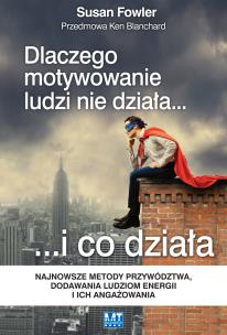 Dlaczego motywowanie ludzi nie działa… i co działa. Najnowsze metody przywództwa, dodawania ludziom energii i ich angażowania. Autor: Susan Fowler. Multiszop.pl Okładka książki Dlaczego motywowanie ludzi nie działa… i co działa. Najnowsze metody przywództwa, dodawania ludziom energii i ich angażowania