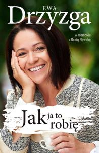 Jak ja to robię. Autor: Drzyzga Ewa, Beata Nowicka. Multiszop.pl Okładka książki Jak ja to robię