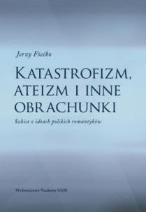 Okładka książki Katastrofizm, ateizm i inne obrachunki. Szkice o ideach polskich romantyków