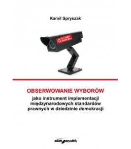 Okładka książki Obserwowanie wyborów jako instrument implementacji międzynarodowych standardów prawnych w dziedzinie