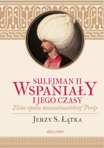 Sulejman II Wspaniały i jego czasy. Autor: Łątka Jerzy S.. Multiszop.pl Okładka książki Sulejman II Wspaniały i jego czasy