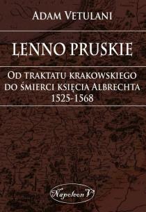 Okładka książki Lenno pruskie Od traktatu krakowskiego do śmierci księcia Albrechta 1525-1568