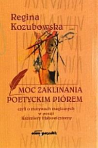 Okładka książki Moc zaklinania poetyckim piórem czyli o motywach magicznych w poezji Kazimiery Iłłakowiczówny