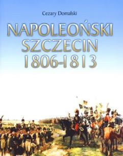 Okładka książki Napoleoński Szczecin 1806-1813