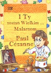 Okładka książki Paul Cezanne I Ty zostań Wielkim Malarzem...
