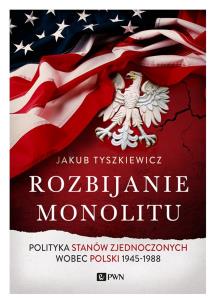 Okładka książki Rozbijanie monolitu. . Polityka Stanów Zjednoczonych wobec Polski 1945-1988