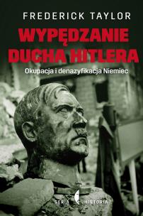 Wypędzanie ducha Hitlera. Okupacja i denazyfikacja Niemiec. Autor: Frederick Taylor. Multiszop.pl Okładka książki Wypędzanie ducha Hitlera. Okupacja i denazyfikacja Niemiec