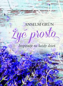 Żyć prosto. Inspiracje na każdy dzień. Autor: Anselm Grun. Multiszop.pl Okładka książki Żyć prosto. Inspiracje na każdy dzień