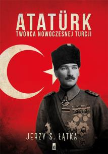 Atatürk. Twórca nowoczesnej Turcji. Autor: Łątka Jerzy S.. Multiszop.pl Okładka książki Atatürk. Twórca nowoczesnej Turcji