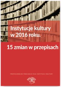 Okładka książki Instytucje kultury w 2016 roku 15 zmian w przepisach