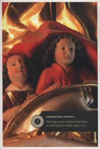 Okładka książki Późnogotycka rzeźba drewniana w Małopolsce około 1440-1477