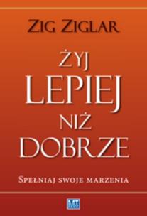 Okładka książki Żyj lepiej niż dobrze. Spełniaj swoje marzenia