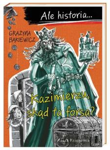 Ale historia… Kazimierzu, skąd ta forsa?. Autor: Grażyna Bąkiewicz. Multiszop.pl Okładka książki Ale historia… Kazimierzu, skąd ta forsa?