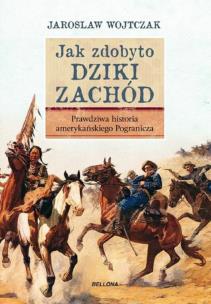 Jak zdobyto Dziki Zachód. Prawdziwa historia podboju. Autor: Wojtczak Jarosław. Multiszop.pl Okładka książki Jak zdobyto Dziki Zachód. Prawdziwa historia podboju
