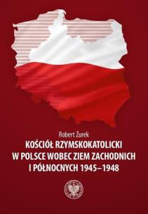 Okładka książki Kościół rzymskokatolicki w Polsce wobec Ziem Zachodnich i Północnych 1945-1948