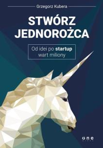 Okładka książki Stwórz jednorożca Od idei po startup wart miliony