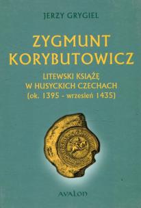 Okładka książki Zygmunt Korybutowicz Litewski książę w husyckich Czechach ok. 1395 wrzesień 1435
