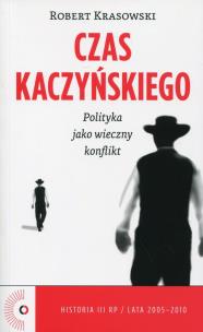 Czas Kaczyńskiego. Polityka jako wieczny konflikt. Autor: Krasowski Robert. Multiszop.pl Okładka książki Czas Kaczyńskiego. Polityka jako wieczny konflikt