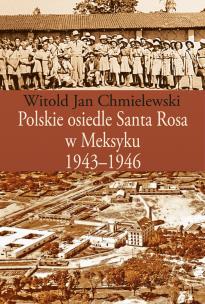 Okładka książki Polskie osiedle Santa Rosa w Meksyku 1943-1946