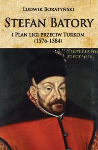 Stefan Batory i Plan ligi przeciw Turkom (1576-1584). Autor: Boratyński Ludwik. Multiszop.pl Okładka książki Stefan Batory i Plan ligi przeciw Turkom (1576-1584)