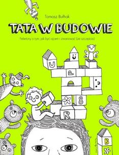 Okładka książki Tata w budowie. Felietony o tym, jak być ojcem...