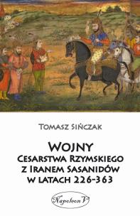 Wojny Cesarstwa Rzymskiego z Iranem Sasanidów w latach 226-363. Autor: Tomasz Sińczak. Multiszop.pl Okładka książki Wojny Cesarstwa Rzymskiego z Iranem Sasanidów w latach 226-363