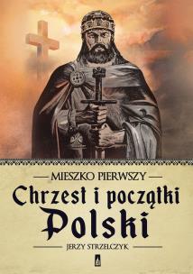 Okładka książki Mieszko Pierwszy. Chrzest i początki Polski