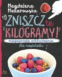 Zniszcz te kilogramy. Megaproste odchudzanie dla nastolatki. Autor: Magdalena Makarowska. Multiszop.pl Okładka książki Zniszcz te kilogramy. Megaproste odchudzanie dla nastolatki