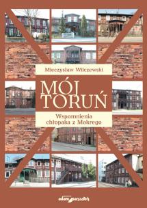 Okładka książki Mój Toruń Wspomnienia chłopaka z Mokrego