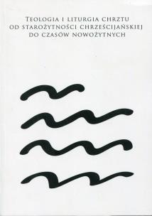 Opakowanie Teologia i liturgia chrztu od starożytności chrześcijańskiej do czasów nowożytnych