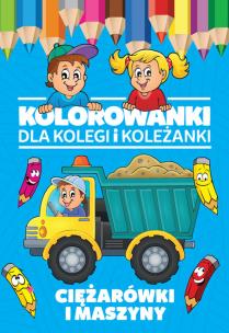 Okładka książki Kolorowanki dla kolegi i koleżanki Ciężarówki i maszyny
