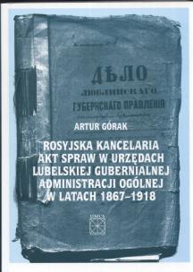 Okładka książki Rosyjska kancelaria akt spraw w urzędach Lubelskiej Gubernialnej Administracji Ogólnej w latach 1867 - 1918