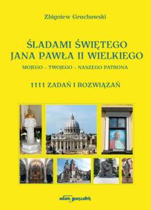 Okładka książki Śladami Świętego Jana Pawła II Wielkiego Mojego - Twojego - Naszego Patrona. 1111 zadań i rozwiązań