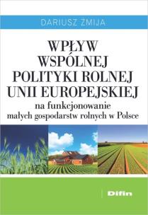 Okładka książki Wpływ Wspólnej Polityki Rolnej Unii Europejskiej na funkcjonowanie małych gospodarstw rolnych w Polsce
