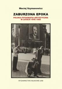 Okładka książki Zaburzona epoka Polska fotografia artystyczna w latach 1945-1955