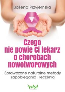 Czego nie powie Ci lekarz o chorobach nowotworowych. Autor: Bożena Przyjemska. Multiszop.pl Okładka książki Czego nie powie Ci lekarz o chorobach nowotworowych