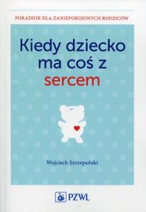 Kiedy dziecko ma coś z sercem. Autor: Szczepański Wojciech. Multiszop.pl Okładka książki Kiedy dziecko ma coś z sercem