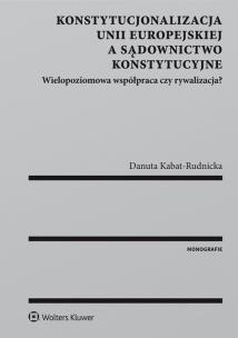 Okładka książki Konstytucjonalizacja Unii Europejskiej a sądownictwo konstytucyjne