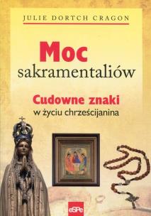 Okładka książki Moc sakramentaliów Cudowne znaki w życiu chrześcijanina