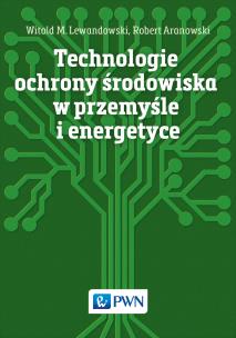 Technologie ochrony środowiska w przemyśle i energetyce. Autor: Lewandowski Witold M., Aranowski Robert. Multiszop.pl Okładka książki Technologie ochrony środowiska w przemyśle i energetyce