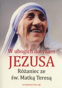 Okładka książki W ubogich dotykam Jezusa. Różaniec z Matką Teresą