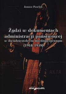 Okładka książki Żydzi w dokumentach administracji państwowej w dwudziestoleciu międzywojennym (1918-1939)